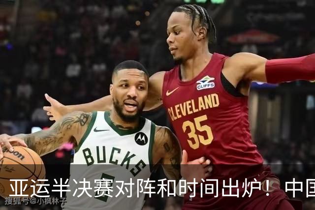 亚运半决赛对阵和时间出炉！中国男篮再遇老对手，18日CCTV5直播